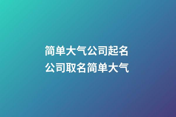 简单大气公司起名 公司取名简单大气-第1张-公司起名-玄机派